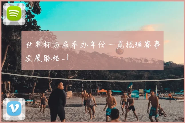 世界杯历届举办年份一览梳理赛事发展脉络_1