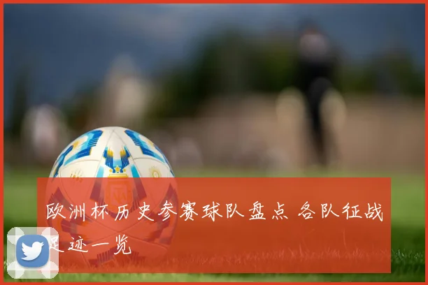 欧洲杯历史参赛球队盘点 各队征战足迹一览