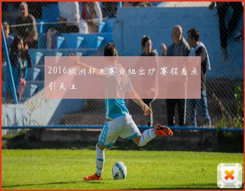 2016欧洲杯决赛分组出炉 赛程看点引关注
