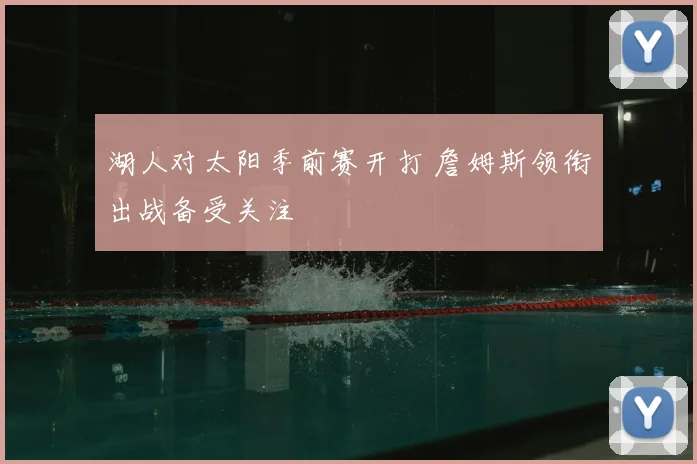 湖人对太阳季前赛开打 詹姆斯领衔出战备受关注