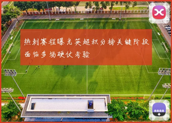 热刺赛程曝光英超积分榜关键阶段面临多场硬仗考验