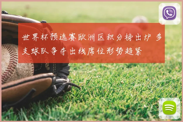 世界杯预选赛欧洲区积分榜出炉 多支球队争夺出线席位形势趋紧