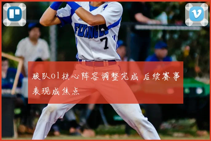狼队ol核心阵容调整完成 后续赛事表现成焦点