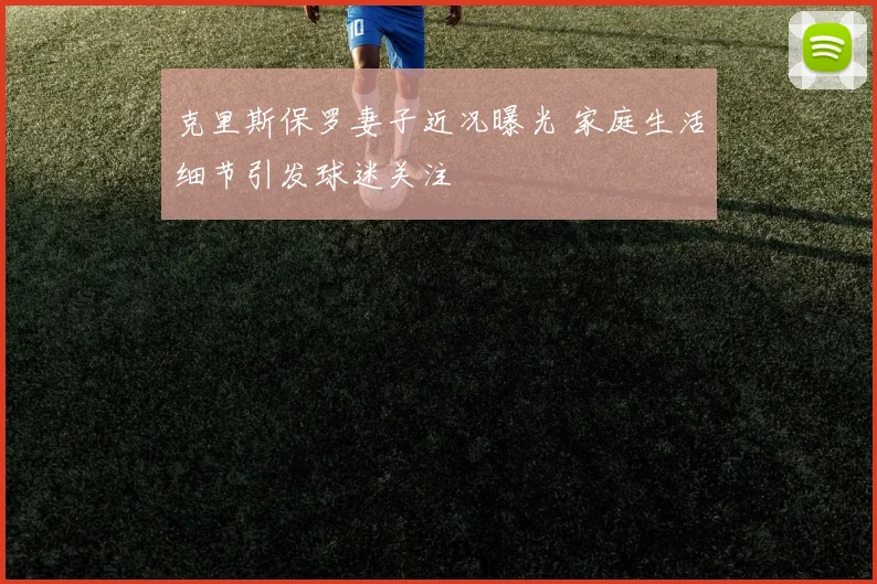 克里斯保罗妻子近况曝光 家庭生活细节引发球迷关注