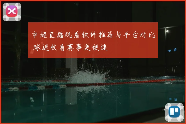 中超直播观看软件推荐与平台对比 球迷收看赛事更便捷