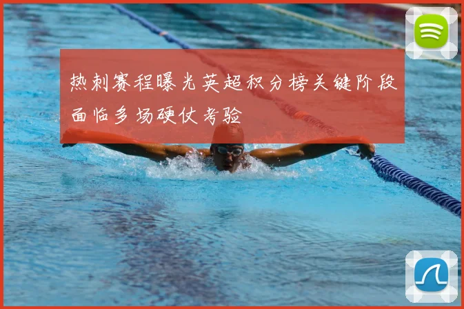 热刺赛程曝光英超积分榜关键阶段面临多场硬仗考验