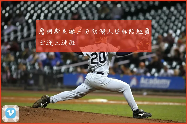 詹姆斯关键三分助湖人逆转险胜勇士迎三连胜