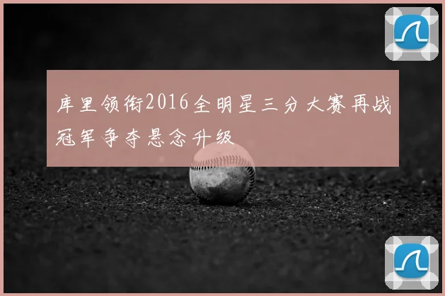 库里领衔2016全明星三分大赛再战冠军争夺悬念升级