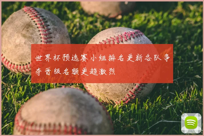 世界杯预选赛小组排名更新各队争夺晋级名额更趋激烈