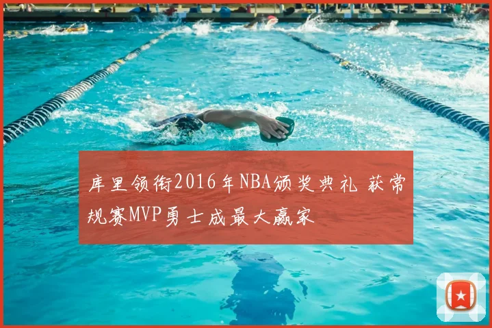 库里领衔2016年NBA颁奖典礼 获常规赛MVP勇士成最大赢家