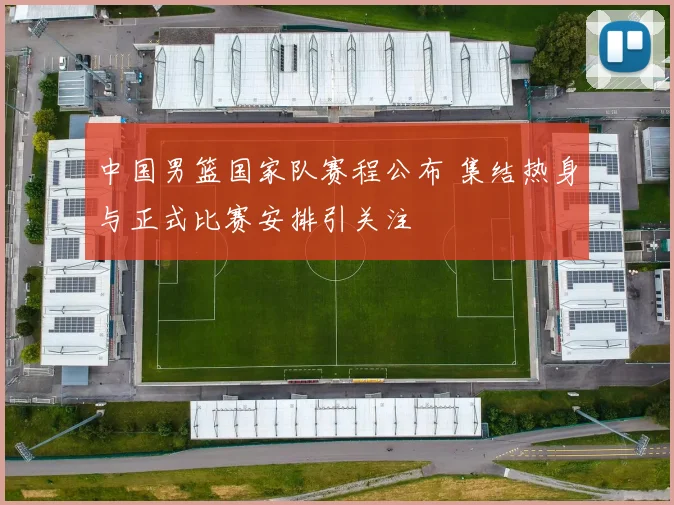 中国男篮国家队赛程公布 集结热身与正式比赛安排引关注