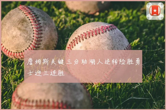 詹姆斯关键三分助湖人逆转险胜勇士迎三连胜