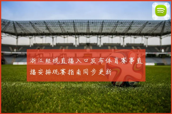 浙江经视直播入口发布体育赛事直播安排观赛指南同步更新
