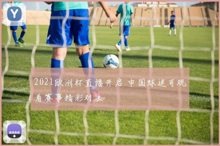 2021欧洲杯直播开启 中国球迷可观看赛事精彩对决